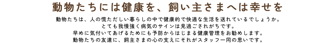 動物たちには健康を、飼い主さまへは幸せを